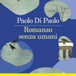 Romanzo senza umani - libro di Paolo di Paolo, finalista Premio Strega 2024